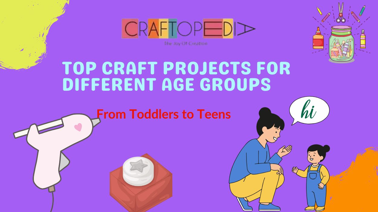Top Craft Projects for Different Age Groups: From Toddlers to Teens